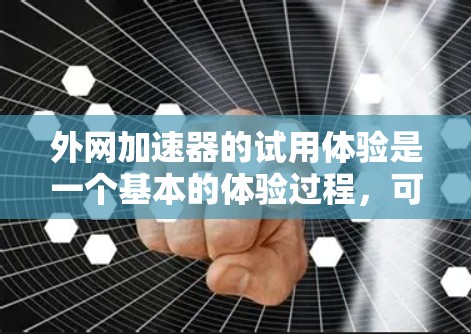 外网加速器的试用体验是一个基本的体验过程，可以帮助你了解它的功能、性能和适用场景。以下是一些通用的建议，帮助你更好地体验外网加速器