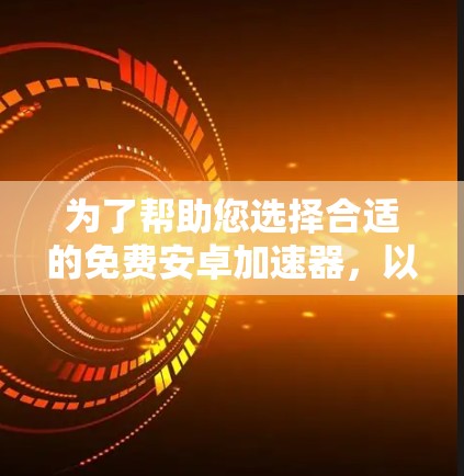 为了帮助您选择合适的免费安卓加速器，以下是一些综合因素的推荐
