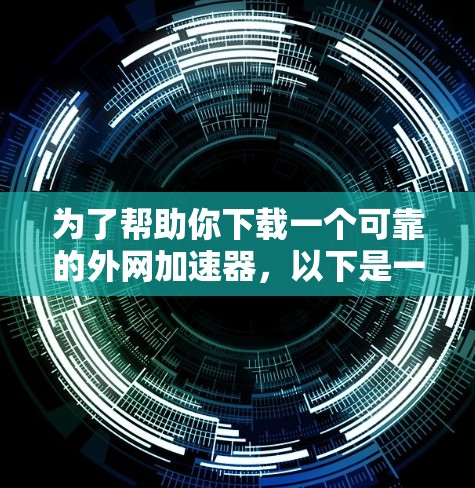 为了帮助你下载一个可靠的外网加速器，以下是一些推荐的选项并详细说明