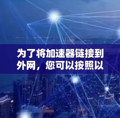 为了将加速器链接到外网，您可以按照以下步骤操作