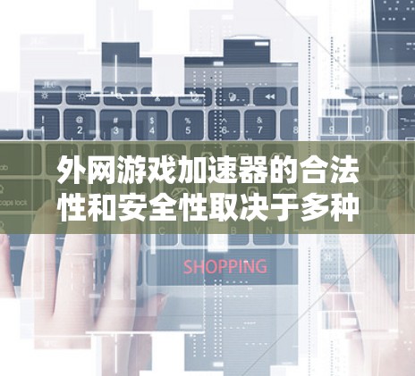 外网游戏加速器的合法性和安全性取决于多种因素，包括平台的合法认证、设备的性能、以及游戏本身的安全设置。以下是一些关键点来帮助你判断外网游戏加速器是否合法