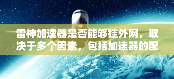 雷神加速器是否能够挂外网，取决于多个因素，包括加速器的配置、服务器的稳定性以及是否支持外部连接。以下是一些可能的原因和解决方法
