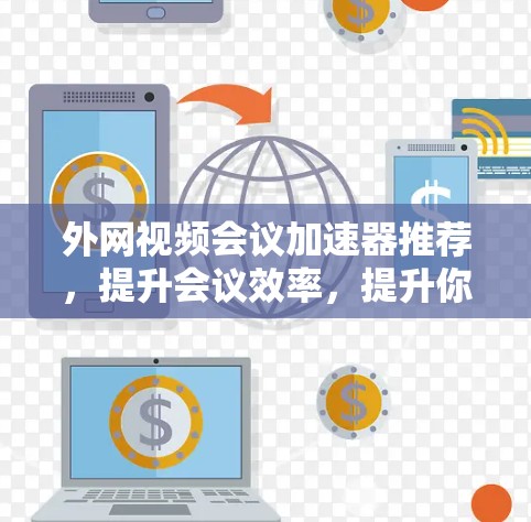 外网视频会议加速器推荐，提升会议效率，提升你的工作效率