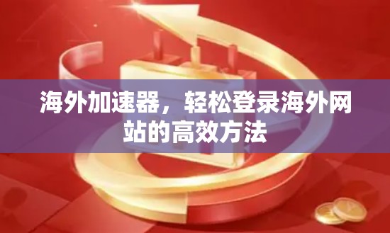 海外加速器，轻松登录海外网站的高效方法