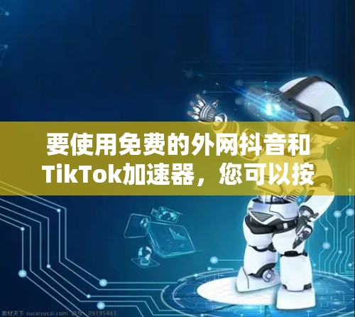 要使用免费的外网抖音和TikTok加速器，您可以按照以下步骤操作
