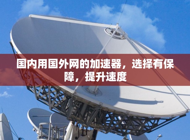 国内用国外网的加速器，选择有保障，提升速度