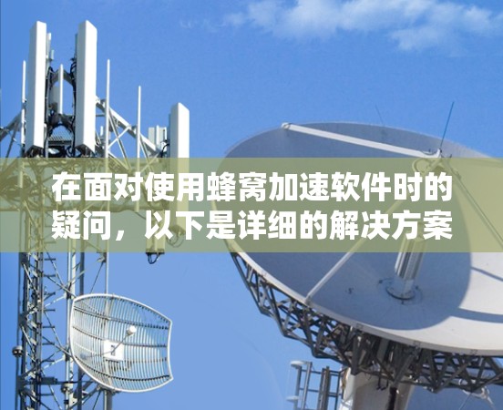 在面对使用蜂窝加速软件时的疑问，以下是详细的解决方案