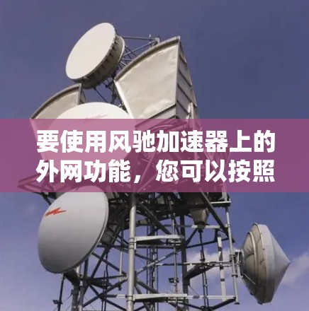 要使用风驰加速器上的外网功能，您可以按照以下步骤操作