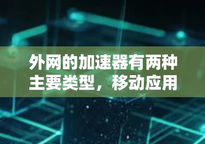 外网的加速器有两种主要类型，移动应用加速器和在线服务加速器。以下是使用外网加速器的方法