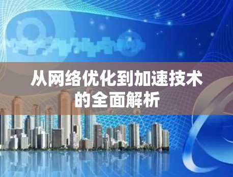 从网络优化到加速技术的全面解析
