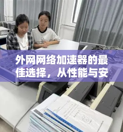 外网网络加速器的最佳选择，从性能与安全角度解析