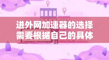 进外网加速器的选择需要根据自己的具体需求来决定。以下是对进外网加速器的综合推荐和比较