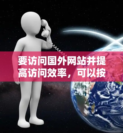 要访问国外网站并提高访问效率，可以按照以下步骤进行