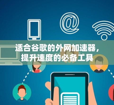 适合谷歌的外网加速器，提升速度的必备工具