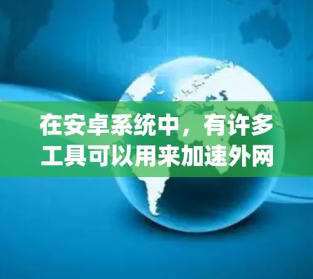 在安卓系统中，有许多工具可以用来加速外网的下载速度，这些工具通常被称为外网加速器或下载加速器。以下是一些 commonly used 的安卓外网加速器推荐
