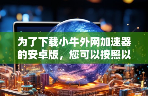为了下载小牛外网加速器的安卓版，您可以按照以下步骤进行操作