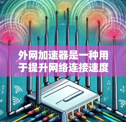 外网加速器是一种用于提升网络连接速度和减少延迟的工具。如果你在使用VPN或其他网站时遇到速度慢、延迟高的问题，或者希望提高访问速度，外网加速器可以帮助你解决这些问题。以下是一些推荐的外网加速器推荐