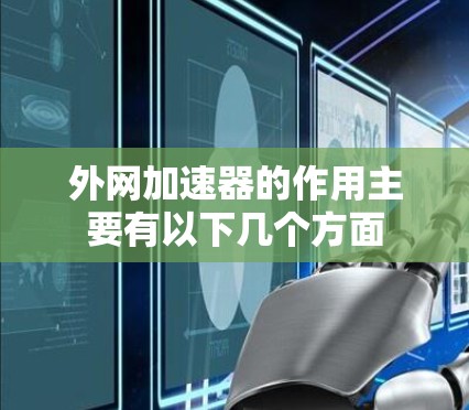 外网加速器的作用主要有以下几个方面