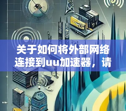 关于如何将外部网络连接到uu加速器，请按照以下步骤进行操作