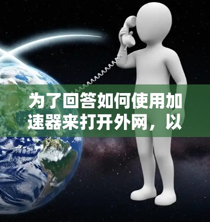 为了回答如何使用加速器来打开外网，以下是一些详细的步骤和建议