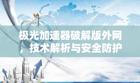 极光加速器破解版外网，技术解析与安全防护