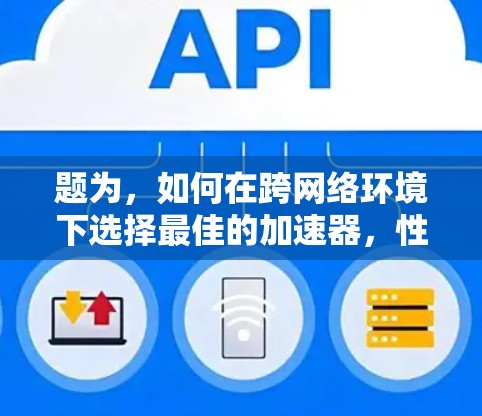 题为，如何在跨网络环境下选择最佳的加速器，性能与安全的双重考量