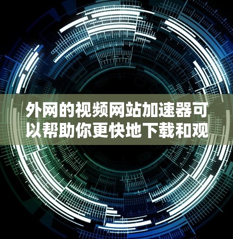 外网的视频网站加速器可以帮助你更快地下载和观看外网提供的视频内容。以下是一些推荐的外网视频网站加速器，适合你使用