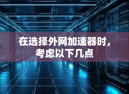 在选择外网加速器时，考虑以下几点