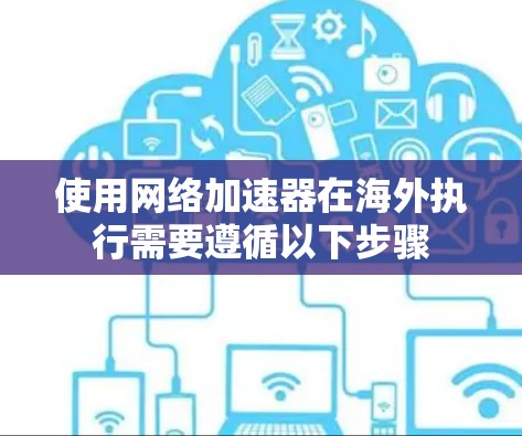 使用网络加速器在海外执行需要遵循以下步骤