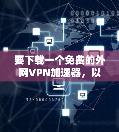 要下载一个免费的外网VPN加速器，以下是一个清晰的步骤指南