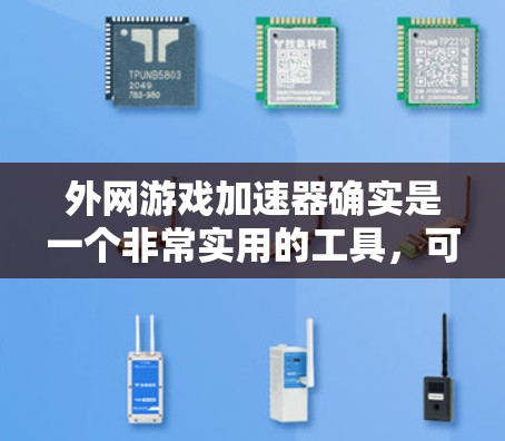 外网游戏加速器确实是一个非常实用的工具，可以帮助你在没有网线的情况下获得更好的游戏体验。以下是一些推荐的外网游戏加速器，并详细介绍它们的特点和适用场景
