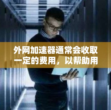 外网加速器通常会收取一定的费用，以帮助用户提高网络带宽，减少等待时间。具体收费方式取决于服务提供商的定价策略，常见的有流量包、时间费以及会员服务的费用