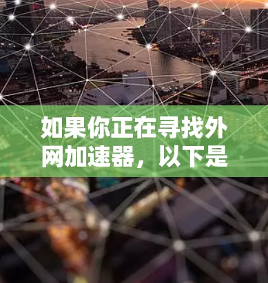如果你正在寻找外网加速器，以下是一些推荐的选项，根据速度、稳定性、服务覆盖性和使用体验来挑选