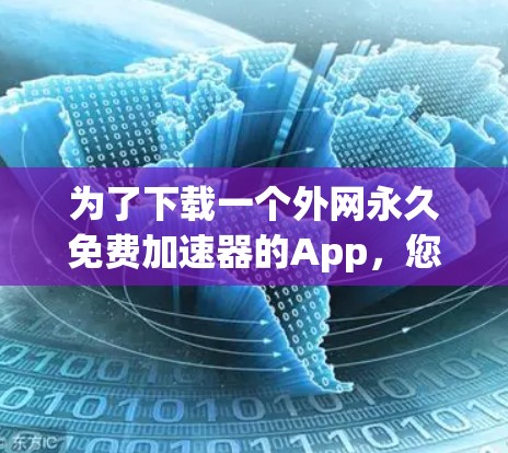 为了下载一个外网永久免费加速器的App，您可以按照以下步骤进行操作