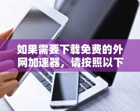 如果需要下载免费的外网加速器，请按照以下步骤操作