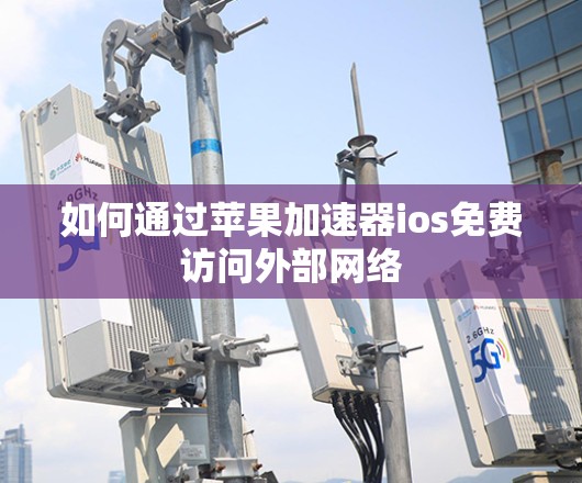 如何通过苹果加速器ios免费访问外部网络