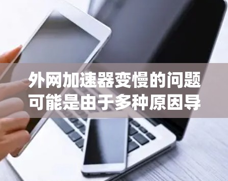 外网加速器变慢的问题可能是由于多种原因导致的，以下是一些建议，帮助 you 解决这个问题