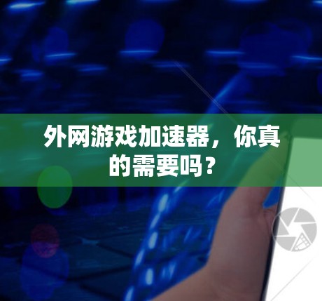 外网游戏加速器，你真的需要吗？