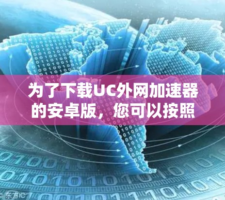 为了下载UC外网加速器的安卓版，您可以按照以下步骤进行