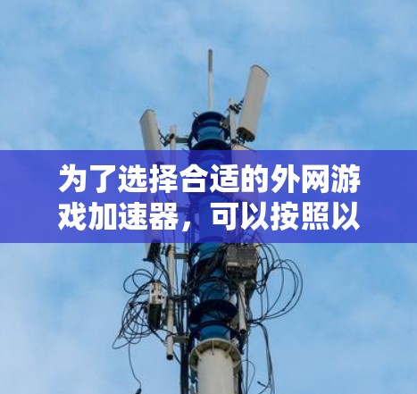 为了选择合适的外网游戏加速器，可以按照以下步骤进行