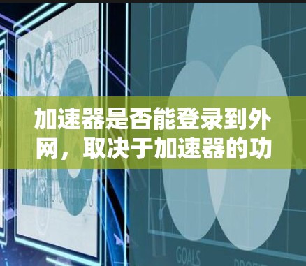 加速器是否能登录到外网，取决于加速器的功能设计和功能选项。以下是详细的总结