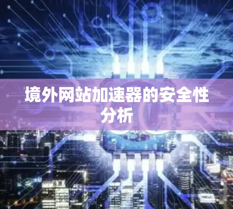 境外网站加速器的安全性分析