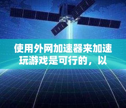 使用外网加速器来加速玩游戏是可行的，以下是一步步的指南