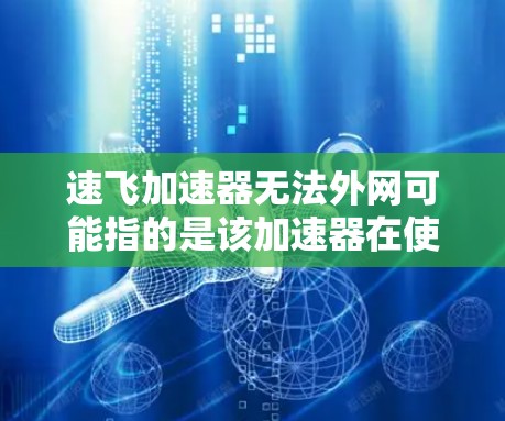 速飞加速器无法外网可能指的是该加速器在使用时依赖于某个依赖于互联网的服务，或者需要特定的服务器环境才能运行。以下是一些可能的解释和建议