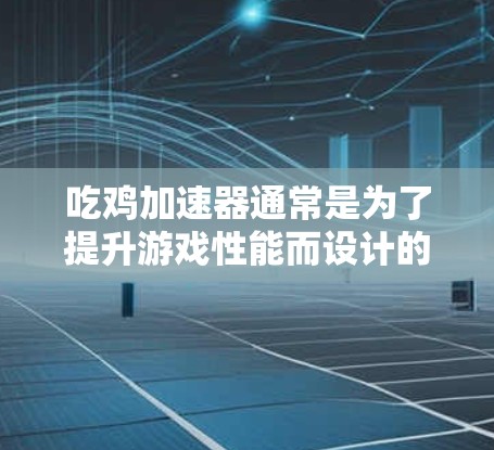 吃鸡加速器通常是为了提升游戏性能而设计的工具，它们主要通过加速技术解决游戏延迟、卡顿等问题。关于是否能够连接到外网的问题，这取决于加速器的具体设计和功能