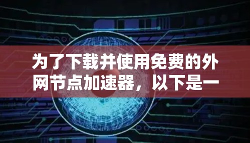 为了下载并使用免费的外网节点加速器，以下是一个详细的步骤指南