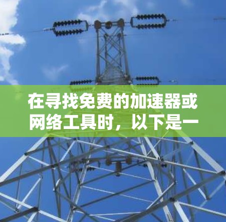 在寻找免费的加速器或网络工具时，以下是一些推荐的工具和步骤，可以帮助你处理网络延迟问题