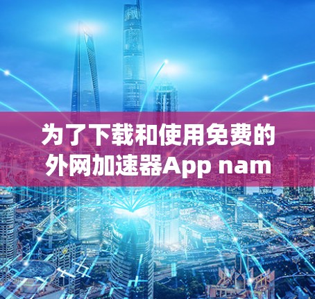 为了下载和使用免费的外网加速器App named ins，您可以按照以下步骤操作