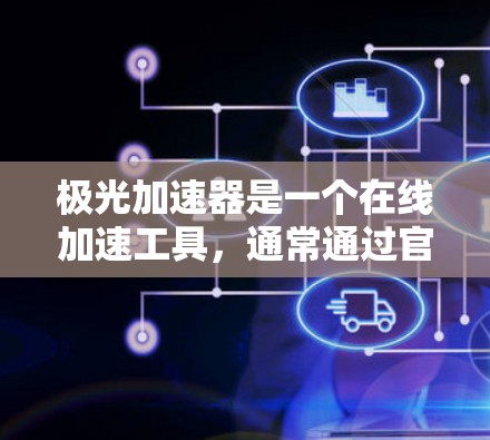 极光加速器是一个在线加速工具，通常通过官网、社区或应用商店提供。以下是一些可以帮助你了解和使用极光加速器的建议
