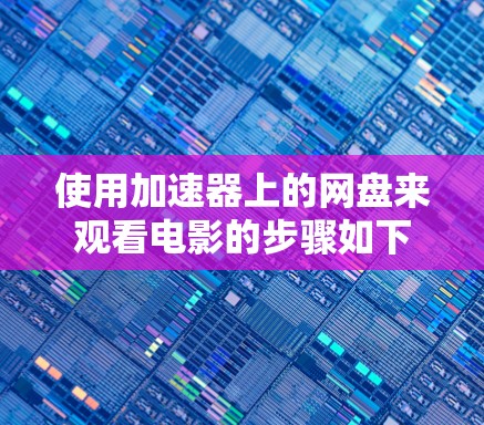使用加速器上的网盘来观看电影的步骤如下
